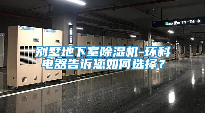 別墅地下室除濕機(jī)-環(huán)科電器告訴您如何選擇？
