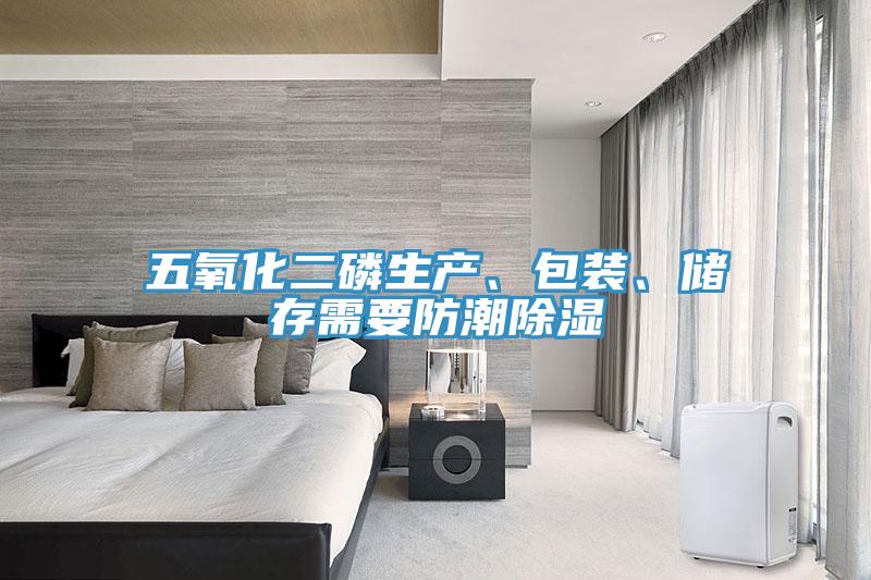 五氧化二磷生產(chǎn)、包裝、儲(chǔ)存需要防潮除濕