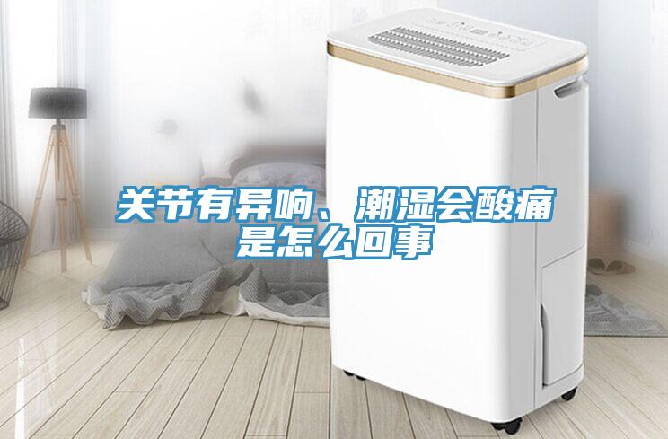 關節有異響、潮濕會酸痛是怎么回事