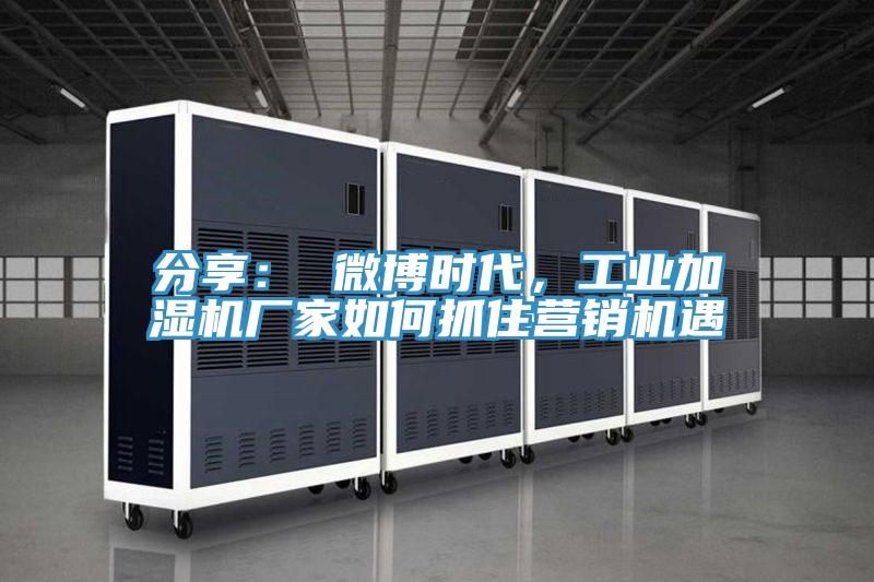 分享： 微博時代，工業加濕機廠家如何抓住營銷機遇
