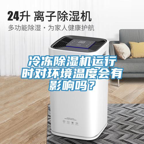 冷凍除濕機(jī)運(yùn)行時(shí)對(duì)環(huán)境溫度會(huì)有影響嗎？