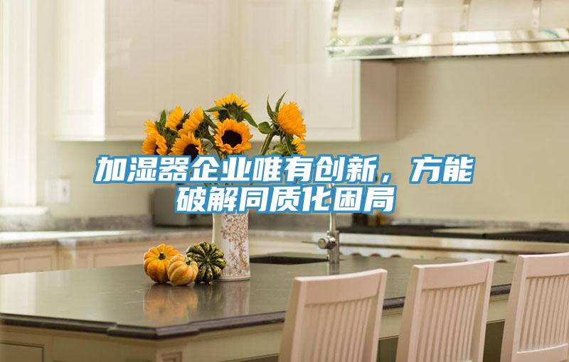 加濕器企業唯有創新，方能破解同質化困局