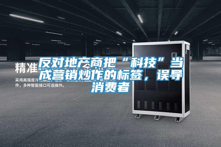 反對(duì)地產(chǎn)商把“科技”當(dāng)成營(yíng)銷炒作的標(biāo)簽，誤導(dǎo)消費(fèi)者