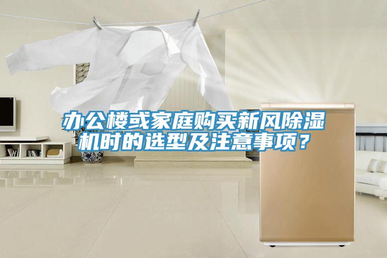 辦公樓或家庭購(gòu)買新風(fēng)除濕機(jī)時(shí)的選型及注意事項(xiàng)？