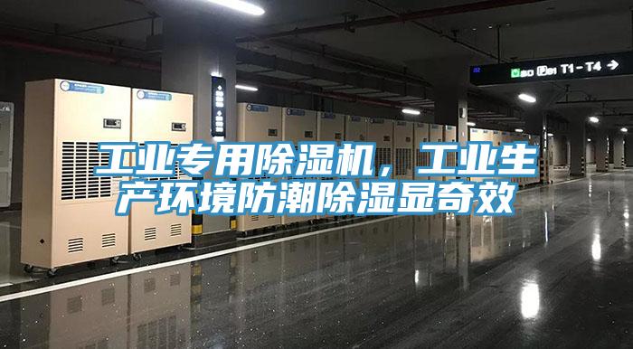 工業專用除濕機，工業生產環境防潮除濕顯奇效