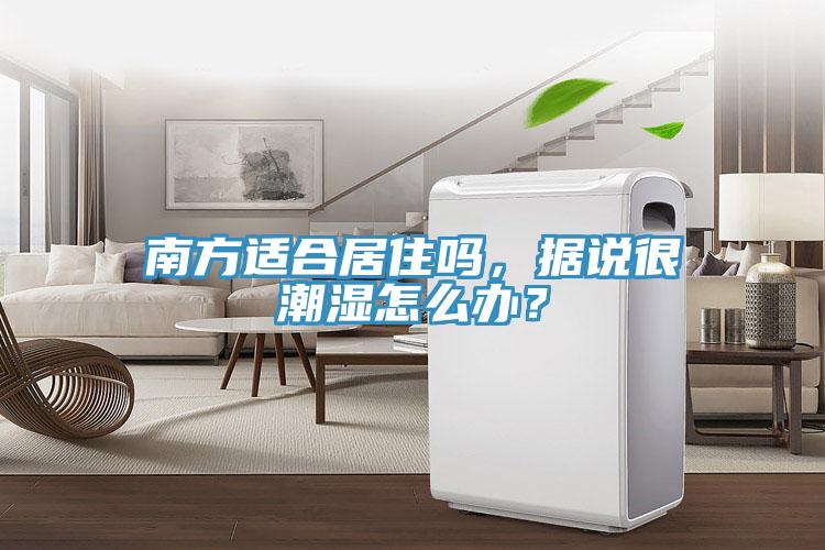 南方適合居住嗎，據說很潮濕怎么辦？