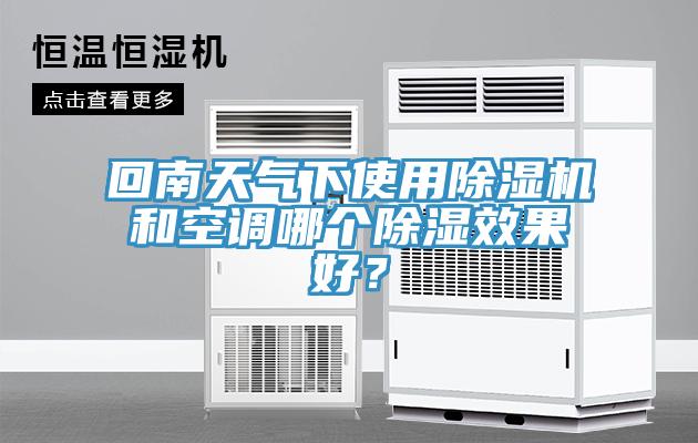 回南天氣下使用除濕機(jī)和空調(diào)哪個(gè)除濕效果好？