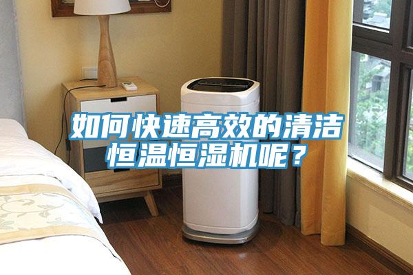 如何快速高效的清潔恒溫恒濕機呢？