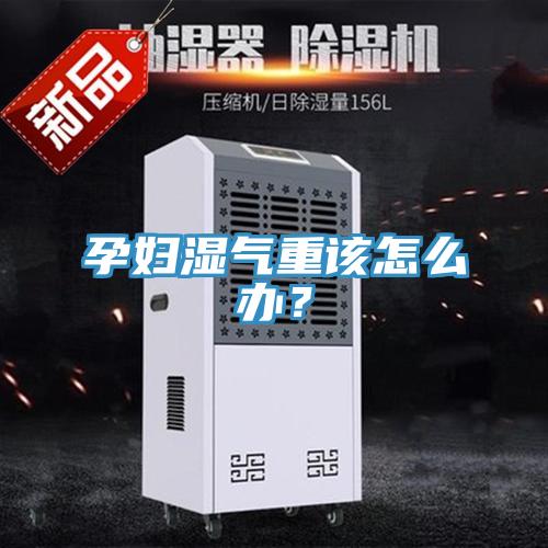 孕婦濕氣重該怎么辦？