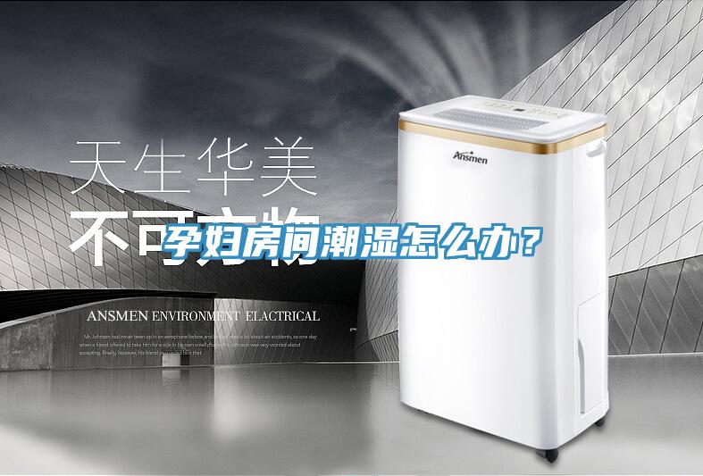 孕婦房間潮濕怎么辦？