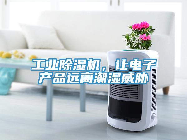 工業除濕機，讓電子產品遠離潮濕威脅
