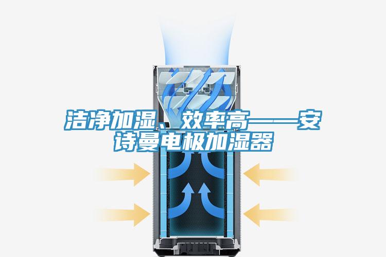 潔凈加濕、效率高——安詩曼電極加濕器