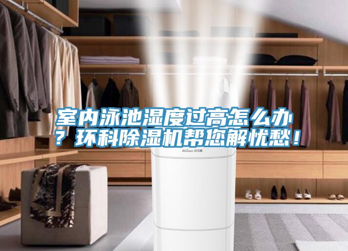 室內泳池濕度過高怎么辦？環科除濕機幫您解憂愁！