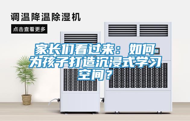 家長(zhǎng)們看過來(lái)：如何為孩子打造沉浸式學(xué)習(xí)空間？