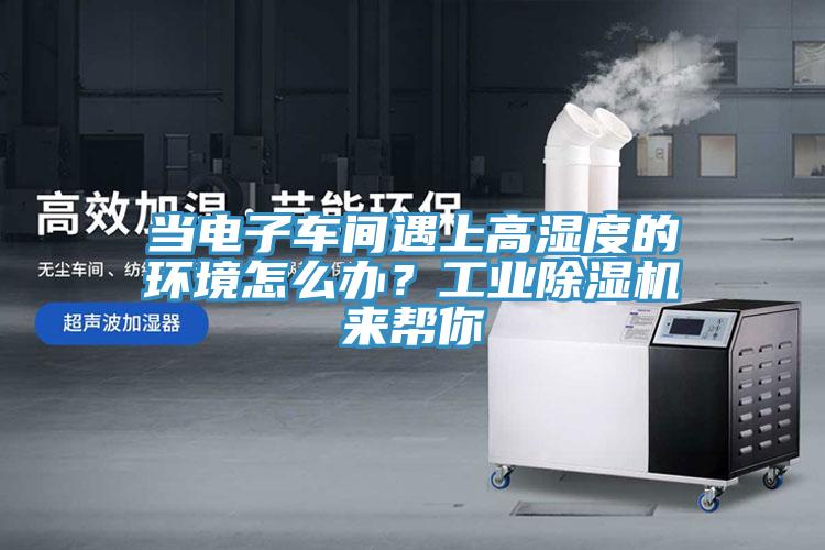 當電子車間遇上高濕度的環境怎么辦？工業除濕機來幫你