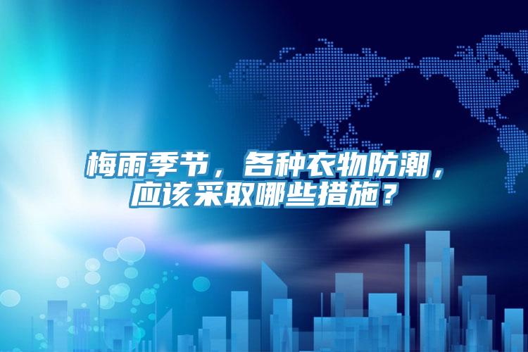 梅雨季節，各種衣物防潮，應該采取哪些措施？