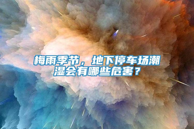 梅雨季節，地下停車場潮濕會有哪些危害？