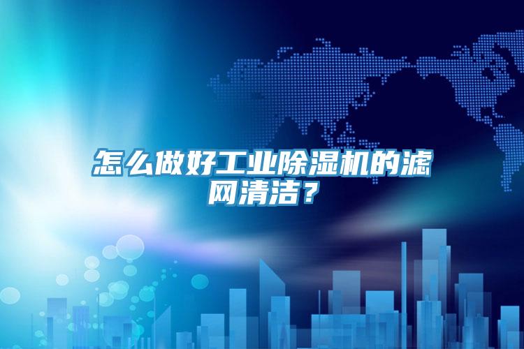 怎么做好工業除濕機的濾網清潔？