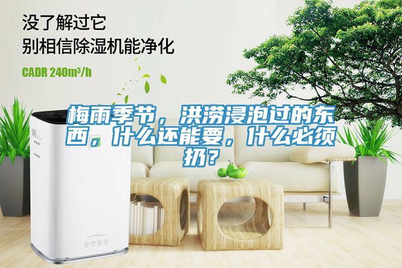 梅雨季節，洪澇浸泡過的東西，什么還能要，什么必須扔？