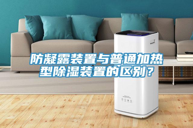防凝露裝置與普通加熱型除濕裝置的區別？