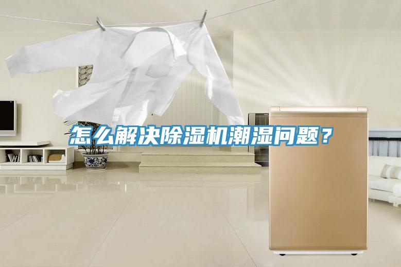 怎么解決除濕機(jī)潮濕問(wèn)題？