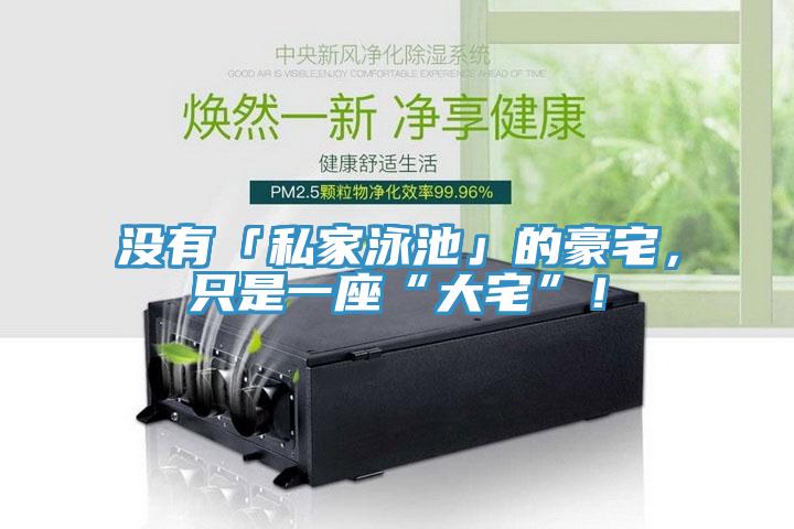 沒有「私家泳池」的豪宅，只是一座“大宅”！