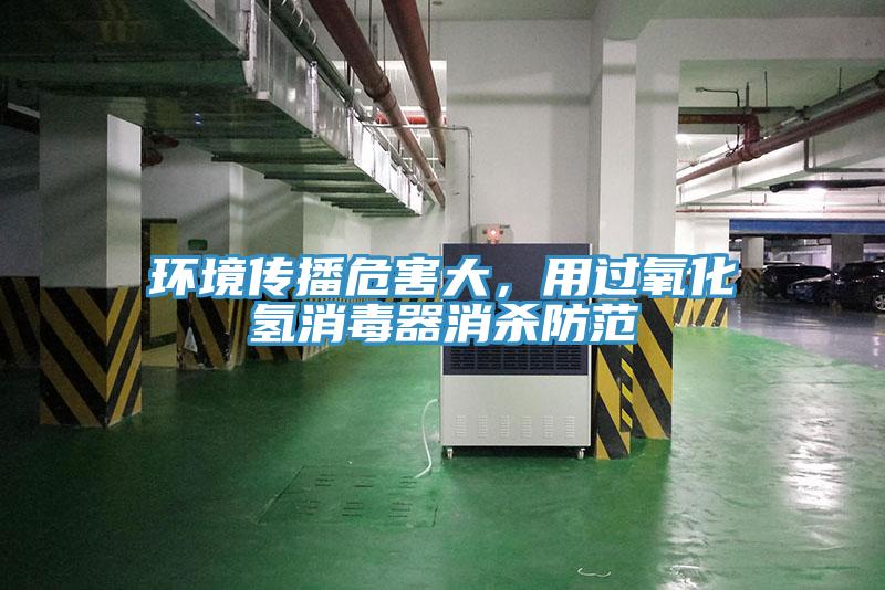 環(huán)境傳播危害大，用過氧化氫消毒器消殺防范