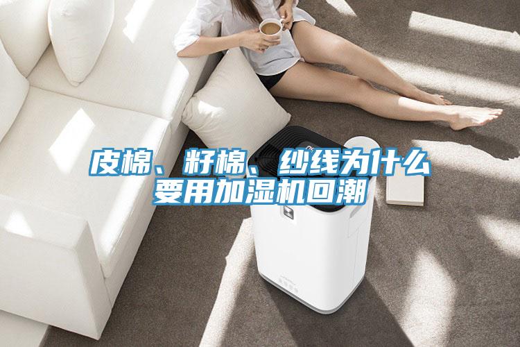 皮棉、籽棉、紗線為什么要用加濕機(jī)回潮