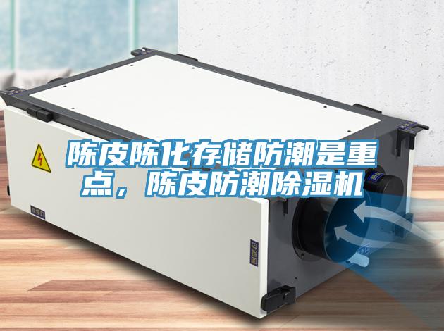 陳皮陳化存儲防潮是重點，陳皮防潮除濕機