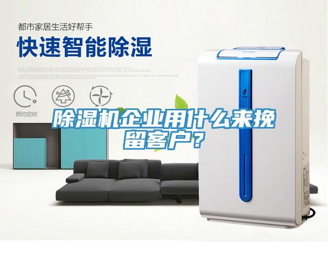 除濕機企業用什么來挽留客戶？
