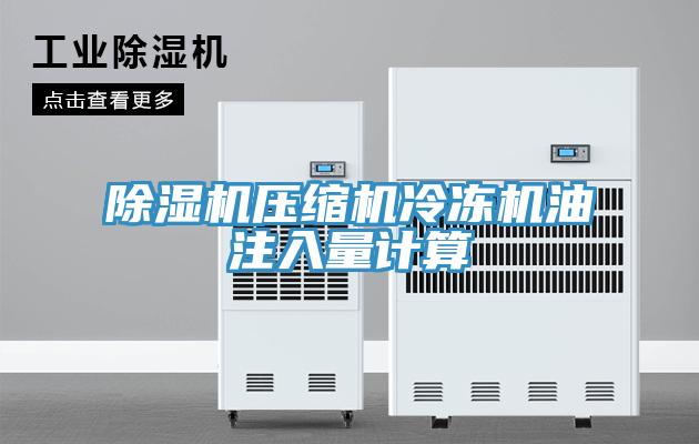 除濕機(jī)壓縮機(jī)冷凍機(jī)油注入量計算