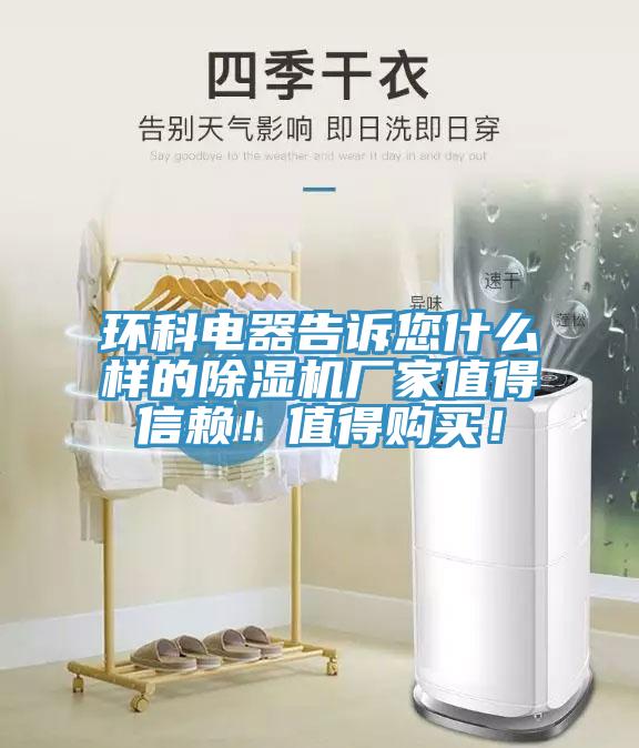 環科電器告訴您什么樣的除濕機廠家值得信賴！值得購買！
