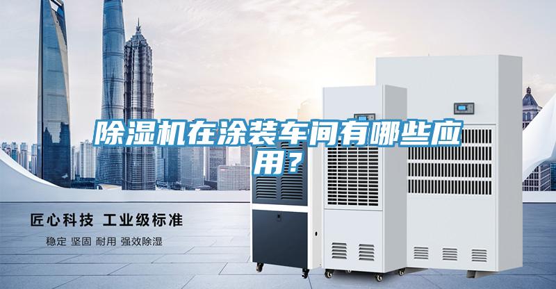 除濕機(jī)在涂裝車間有哪些應(yīng)用？