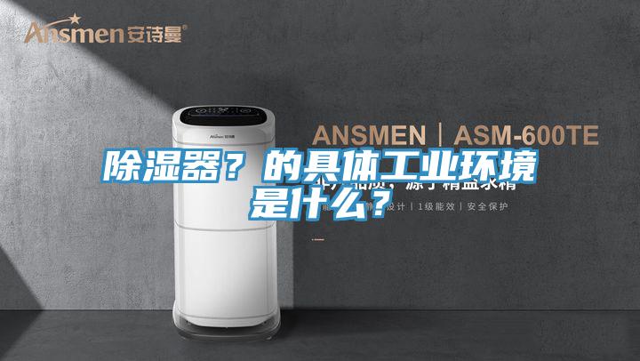 除濕器？的具體工業環境是什么？