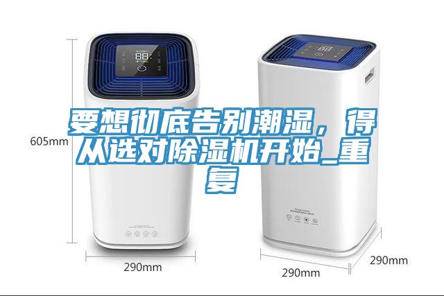 要想徹底告別潮濕，得從選對除濕機(jī)開始_重復(fù)