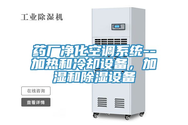 藥廠凈化空調系統--加熱和冷卻設備，加濕和除濕設備