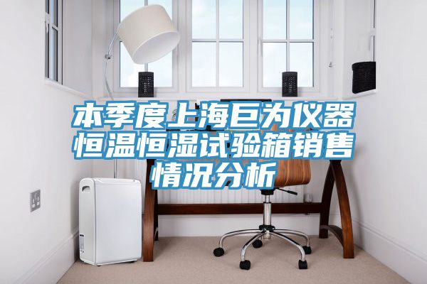 本季度上海巨為儀器恒溫恒濕試驗(yàn)箱銷(xiāo)售情況分析