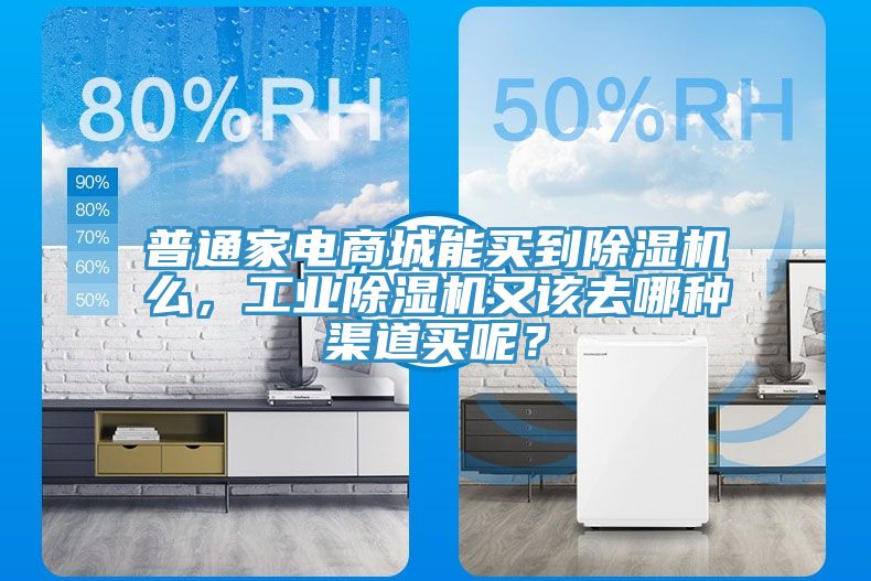 普通家電商城能買到除濕機么，工業除濕機又該去哪種渠道買呢？