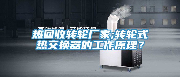 熱回收轉輪廠家;轉輪式熱交換器的工作原理？