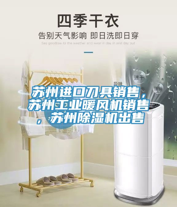 蘇州進(jìn)口刀具銷(xiāo)售，蘇州工業(yè)暖風(fēng)機(jī)銷(xiāo)售，蘇州除濕機(jī)出售