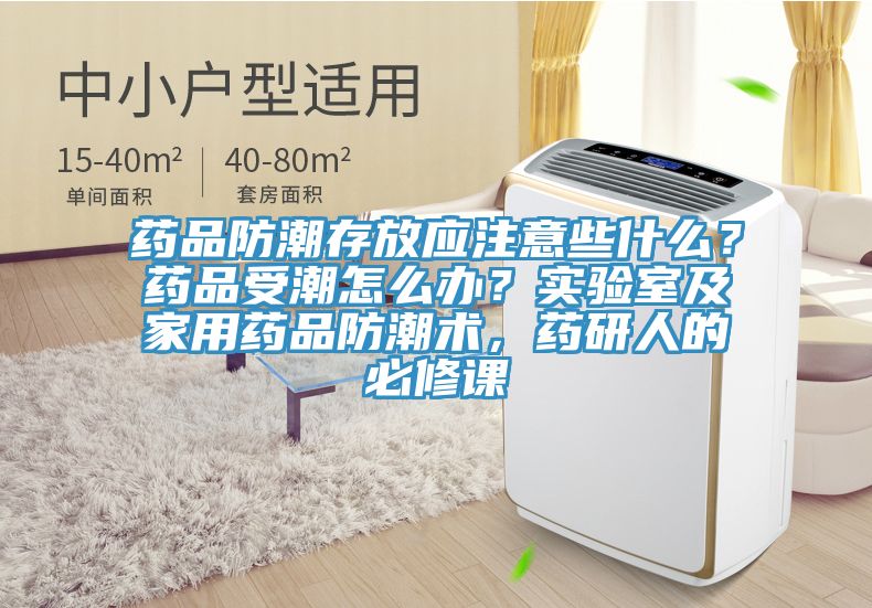 藥品防潮存放應注意些什么？藥品受潮怎么辦？實驗室及家用藥品防潮術，藥研人的必修課