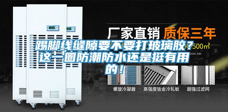 踢腳線縫隙要不要打玻璃膠？這一圈防潮防水還是挺有用的！