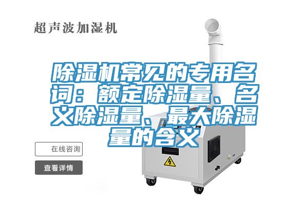 除濕機常見的專用名詞：額定除濕量、名義除濕量、最大除濕量的含義