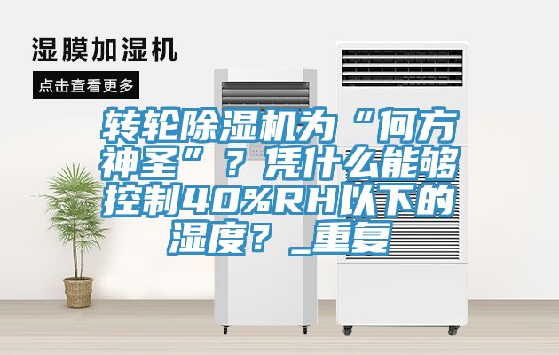 轉輪除濕機為“何方神圣”？憑什么能夠控制40%RH以下的濕度？_重復